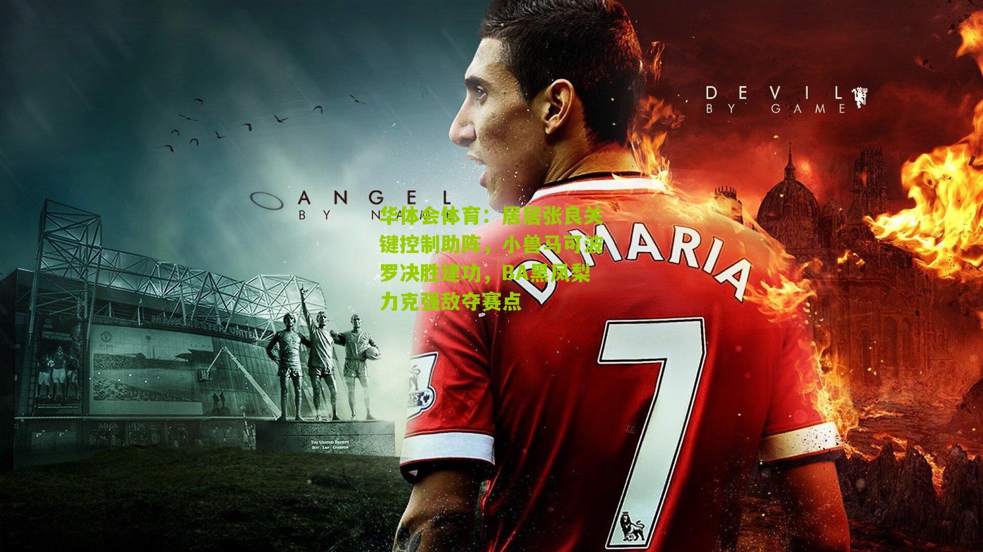 华体会体育：居居张良关键控制助阵，小兽马可波罗决胜建功，BA黑凤梨力克强敌夺赛点