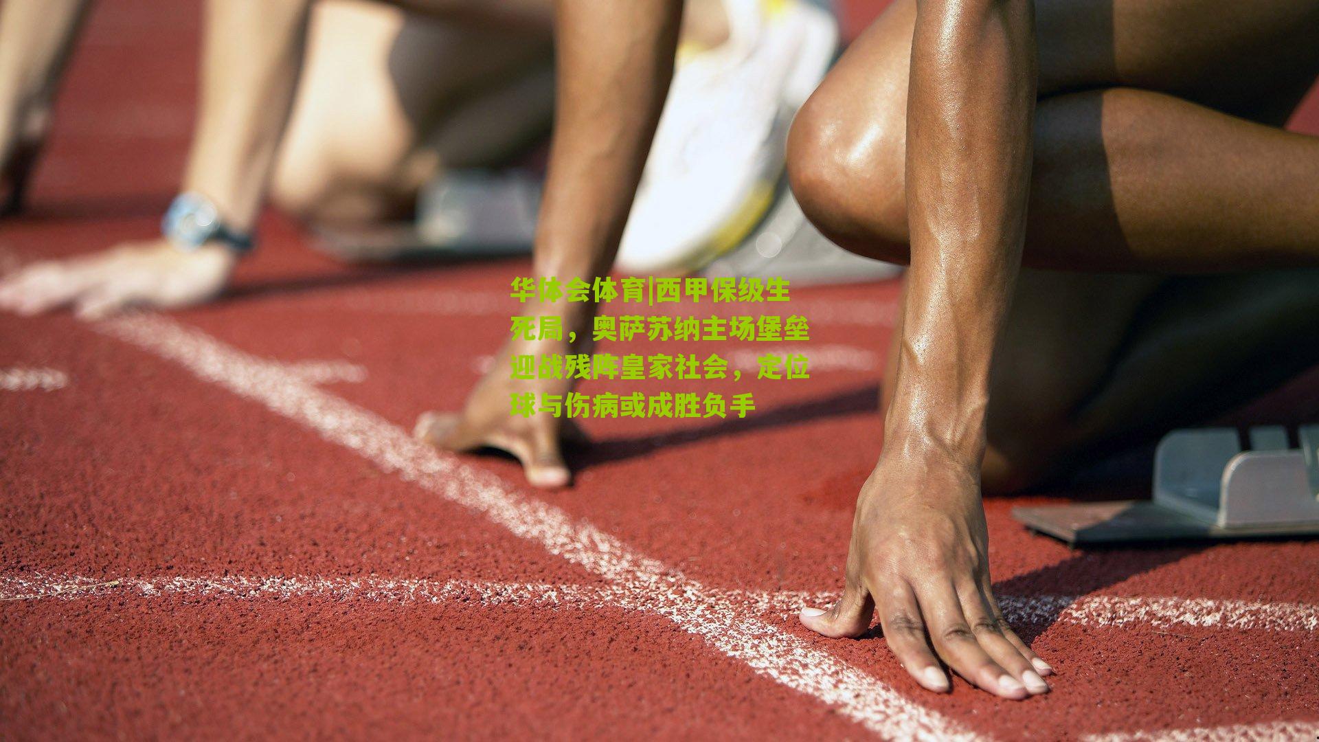 华体会体育|西甲保级生死局，奥萨苏纳主场堡垒迎战残阵皇家社会，定位球与伤病或成胜负手