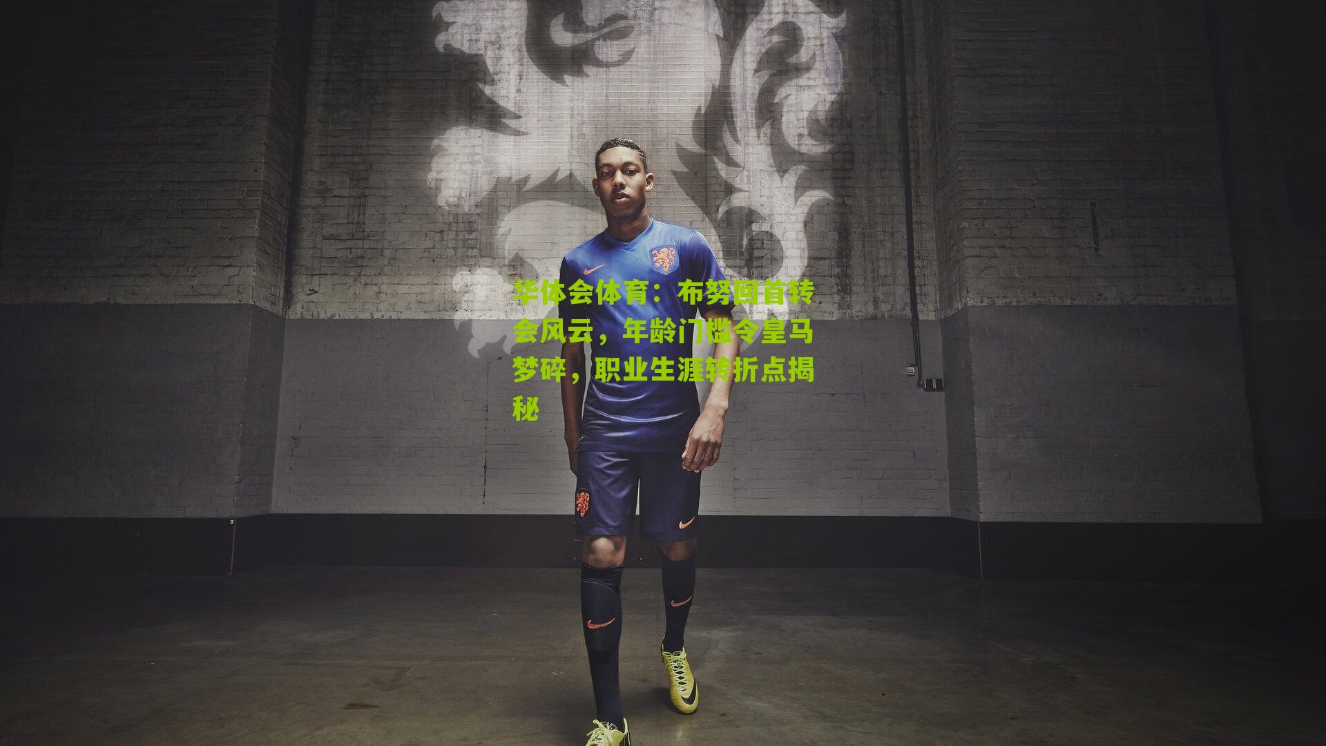 布努回首转会风云,年龄门槛令皇马梦碎,职业生涯转折点揭秘