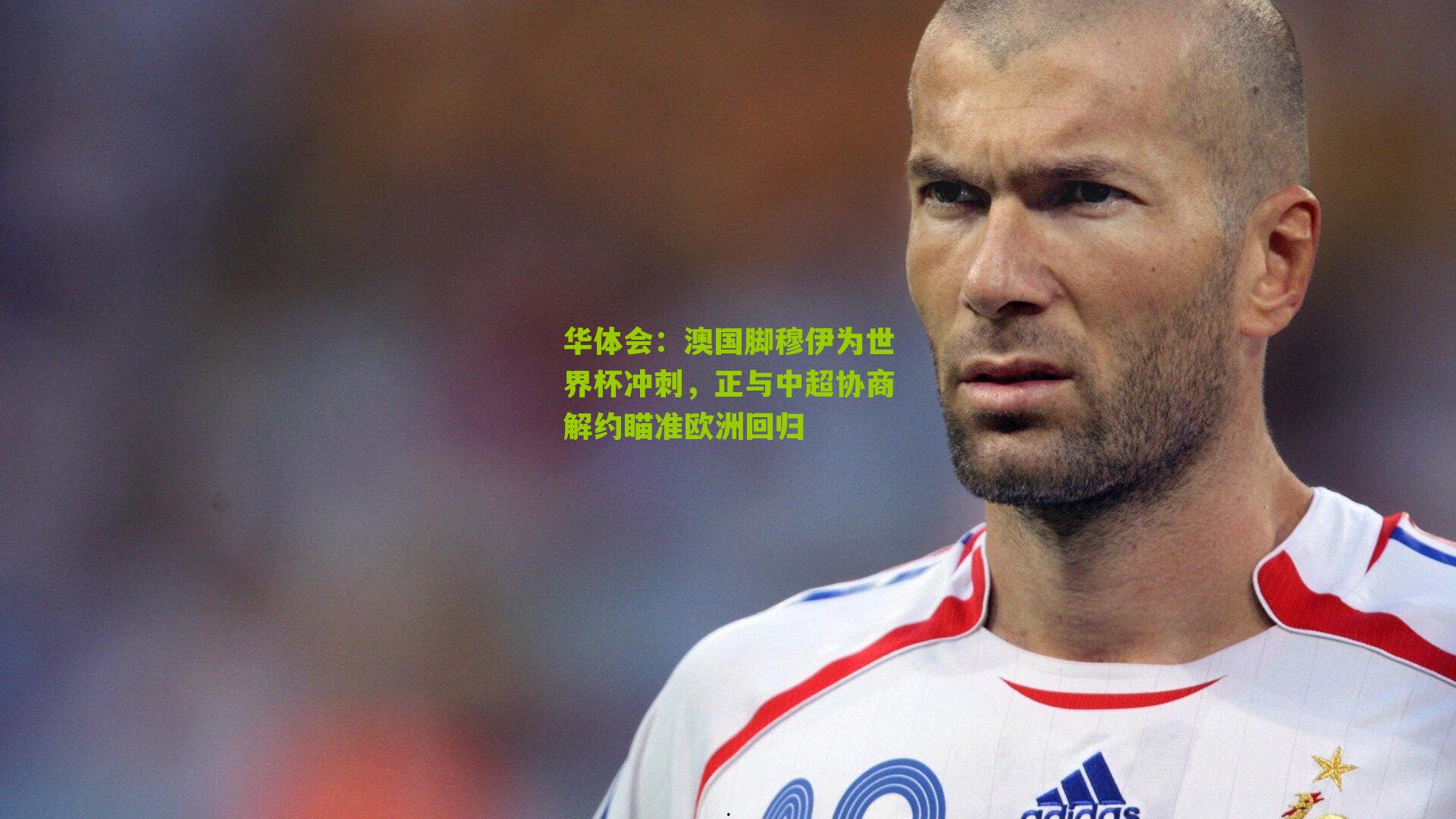 澳国脚穆伊为世界杯冲刺，正与中超协商解约瞄准欧洲回归
