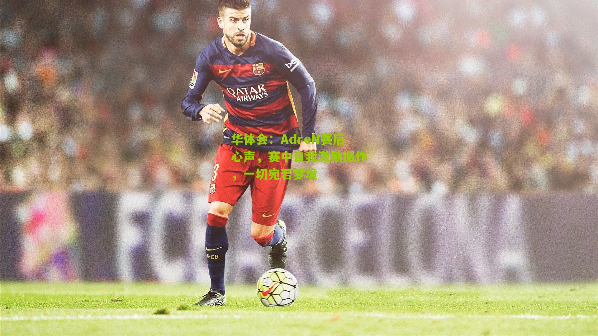 华体会：AdreN赛后心声，赛中自我激励振作，一切宛若梦境