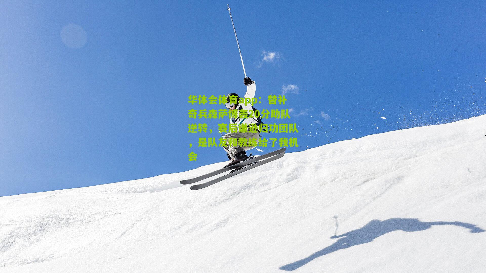 华体会体育app：替补奇兵森萨博轰20分助队逆转，赛后谦逊归功团队，是队友和教练给了我机会