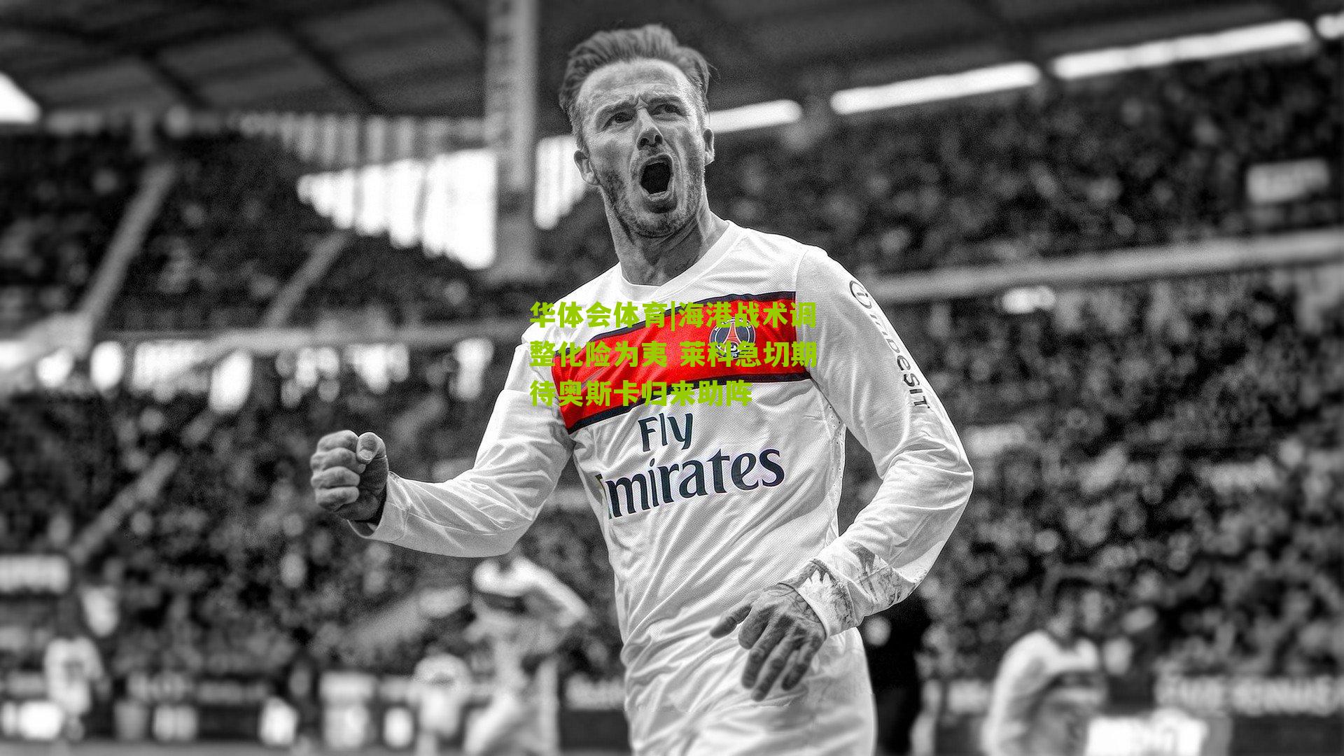 华体会体育|海港战术调整化险为夷 莱科急切期待奥斯卡归来助阵