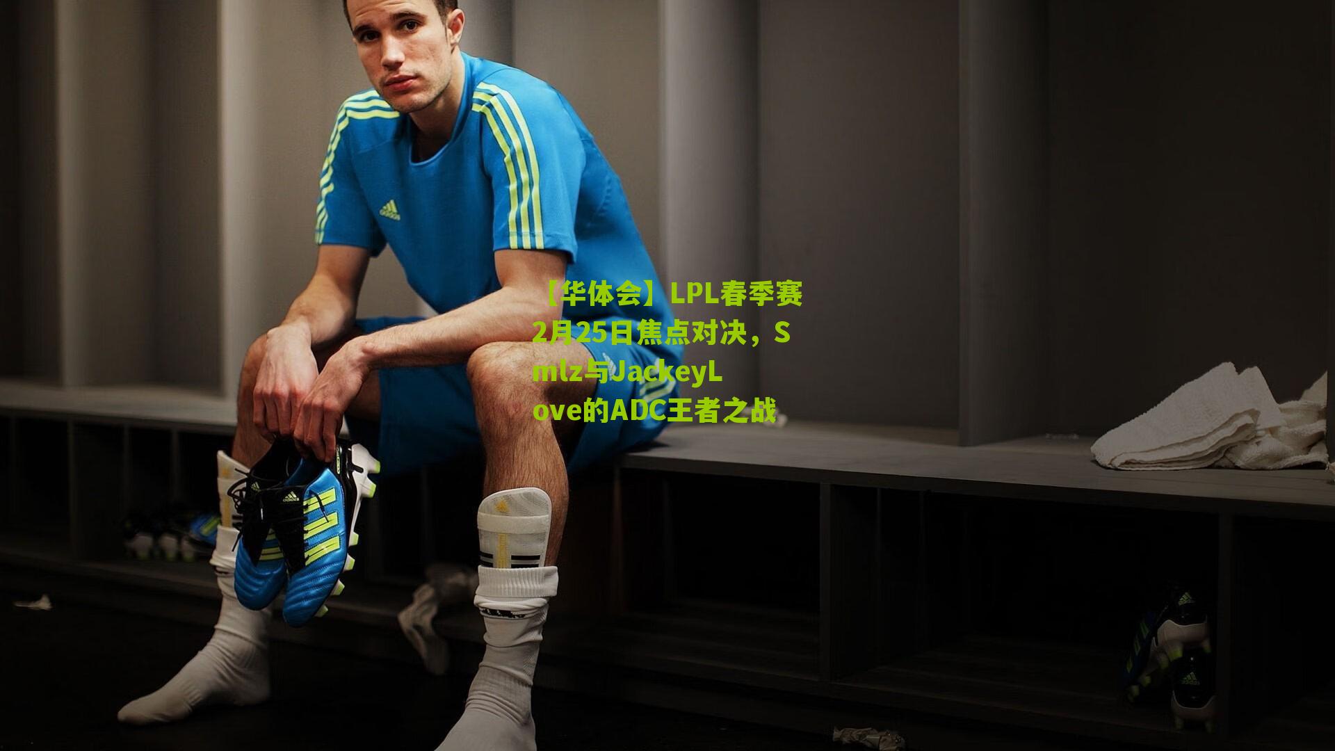 【华体会】LPL春季赛2月25日焦点对决，Smlz与JackeyLove的ADC王者之战